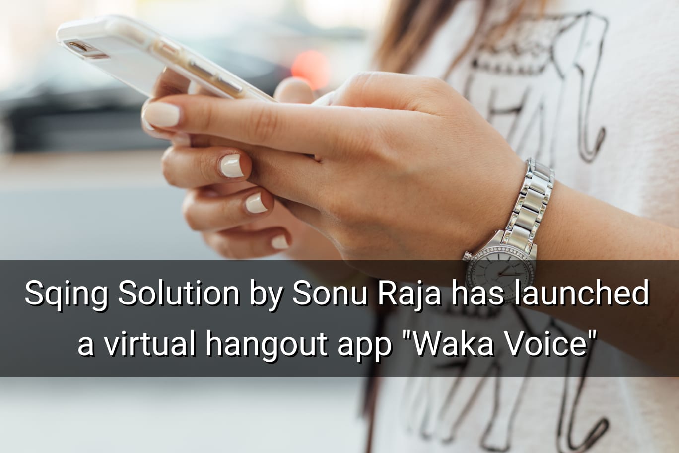 Sqing Solution by Sonu Raja has launched a virtual hangout app "Waka Voice"