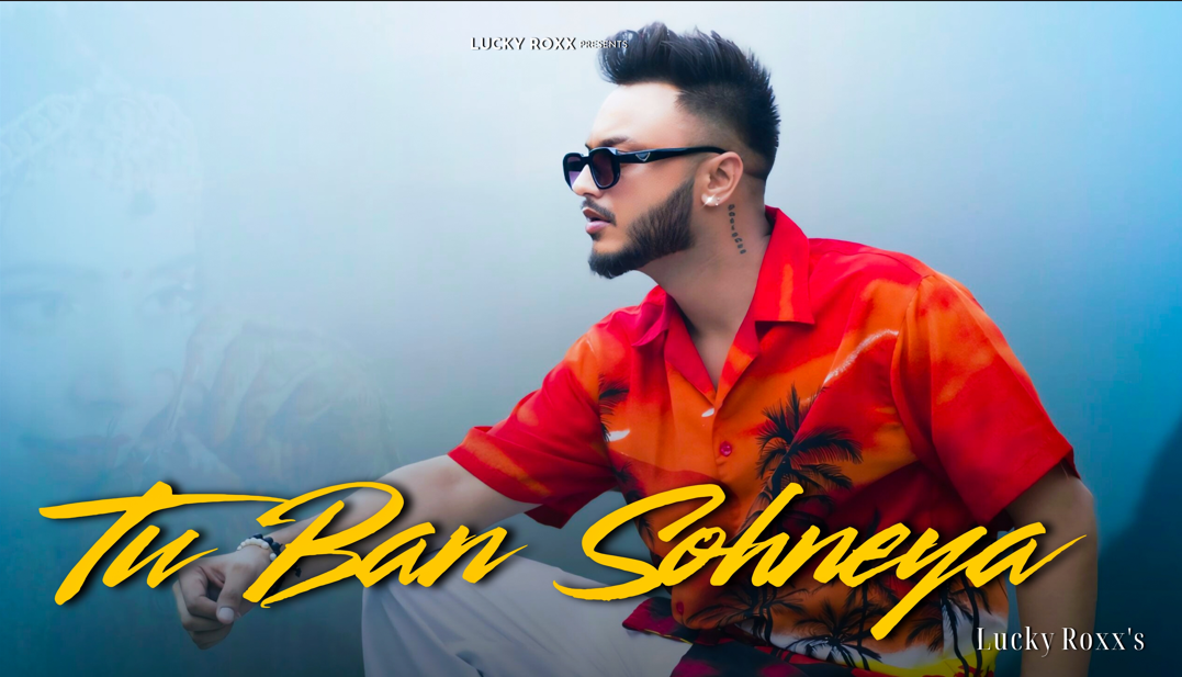 Tu Ban Sohneya" by Lucky Roxx: A Rising Star’s Next Big Step in Indian Music