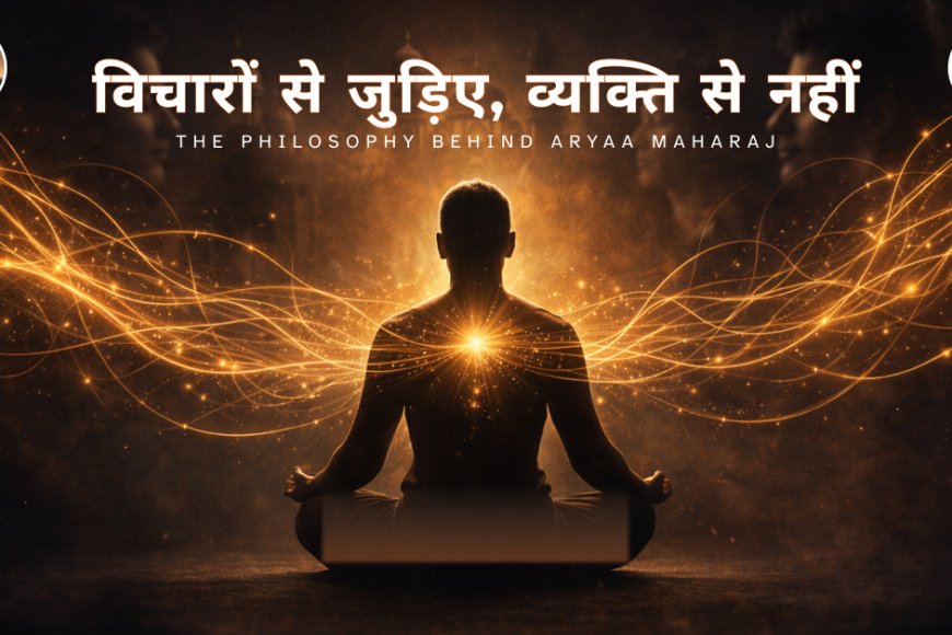 Vichaaron Se Judiye, Vyakti Se Nahi — The Philosophy Behind Aryaa Maharaj