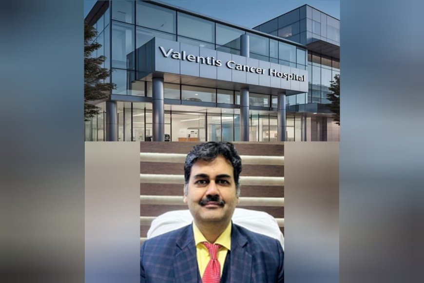 Valentis Cancer Hospital beginning of a new era in cancer care in Western UP