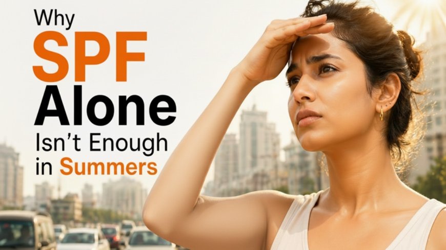 Why SPF Alone Isn’t Enough in Indian Summers