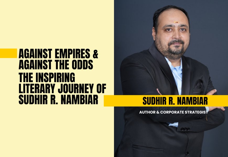 Against Empires & Against The Odds — The Inspiring Literary Journey Of Sudhir R. Nambiar