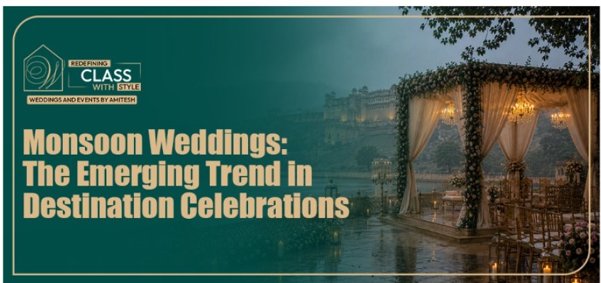 Monsoon Weddings: The Emerging Trend in Destination Celebrations