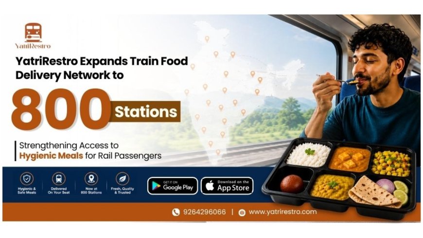 YatriRestro Expands Train Food Delivery Network to 800 Stations, Strengthening Access to Hygienic Meals for Rail Passengers