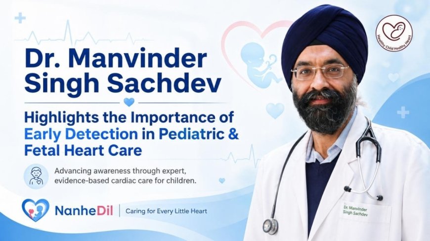 Dr. Manvinder Singh Sachdev Highlights the Importance of Early Detection in Pediatric and Fetal Heart Conditions