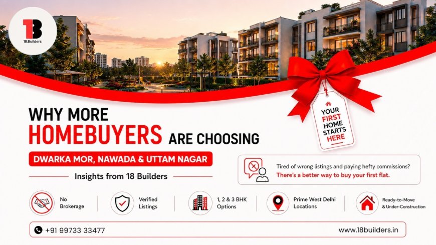 Why More Homebuyers Are Choosing Dwarka More, Nawada, and Uttam Nagar for Their First Flat — Insights from 18Builders