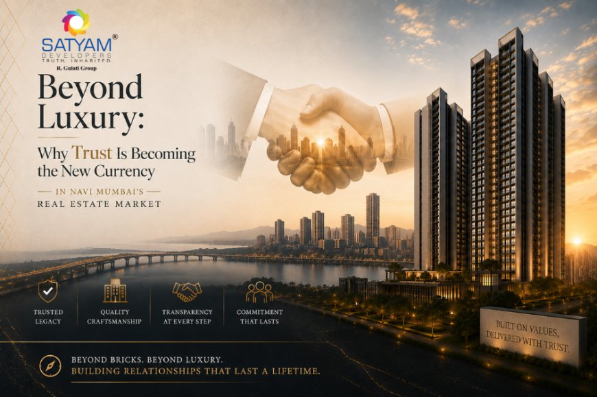 Beyond Luxury: Why Trust Is Becoming the New Currency in Navi Mumbai's Real Estate Market