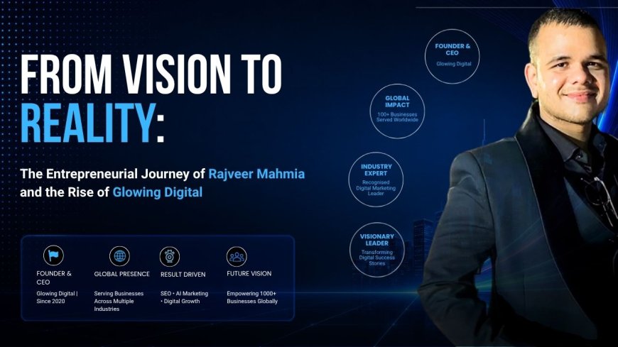 From Vision to Reality: The Entrepreneurial Journey of Rajveer Mahmia and the Rise of Glowing Digital
