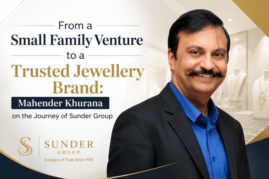 From a Small Family Venture to a Trusted Jewellery Brand: Mahender Khurana on the Journey of Sunder Group