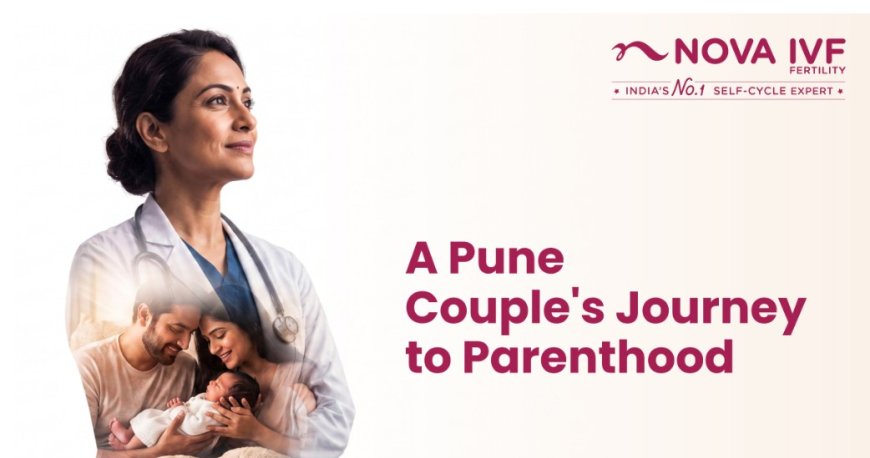 A Pune Couple's Journey to Parenthood: How Nova IVF Fertility Changed Their Lives
