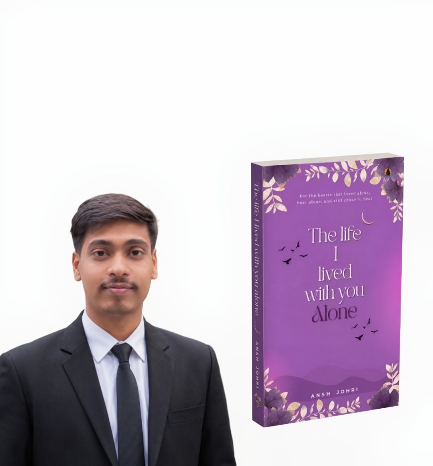 Ansh Johri Introduces The Life I Lived With You Alone, A New Book About the Emotions We Struggle to Express