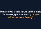 India’s SME Boom Is Creating a New Technology Vulnerability. Is the Infrastructure Ready?