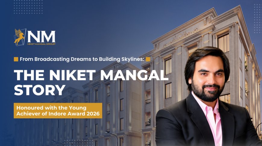 From Radio Jockey to Real Estate Tycoon: Niket Mangal’s Rise as a Force in Indore’s Realty Sector